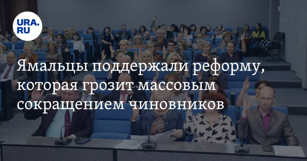 Ямальцы поддержали реформу, которая грозит массовым сокращением чиновников