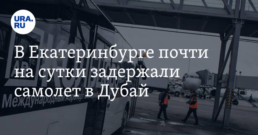 В Екатеринбурге почти на сутки задержали самолет в Дубай