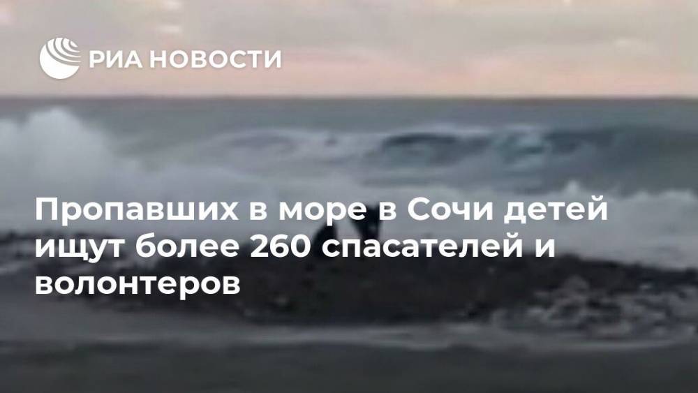 Пропавших в море в Сочи детей ищут более 260 спасателей и волонтеров