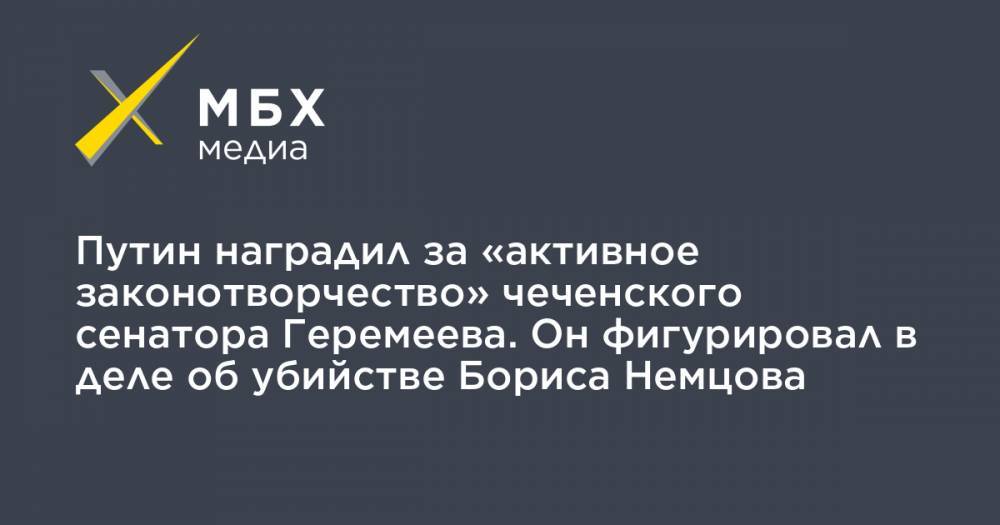 Путин наградил за «активное законотворчество» чеченского сенатора Геремеева. Он фигурировал в деле об убийстве Бориса Немцова
