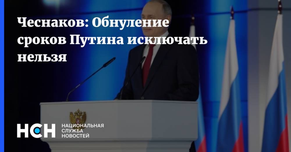 Чеснаков: Обнуление сроков Путина исключать нельзя