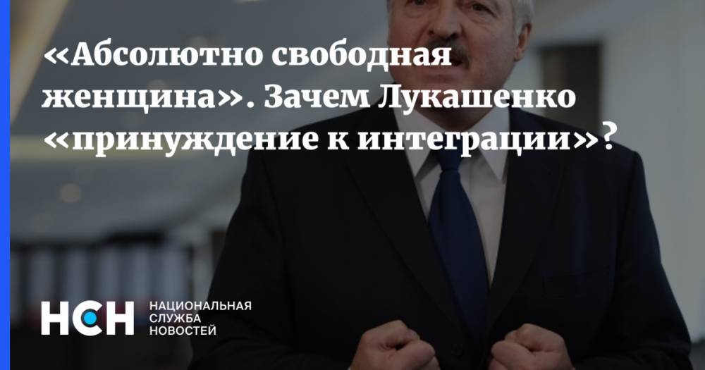 «Абсолютно свободная женщина». Зачем Лукашенко «принуждение к интеграции»?