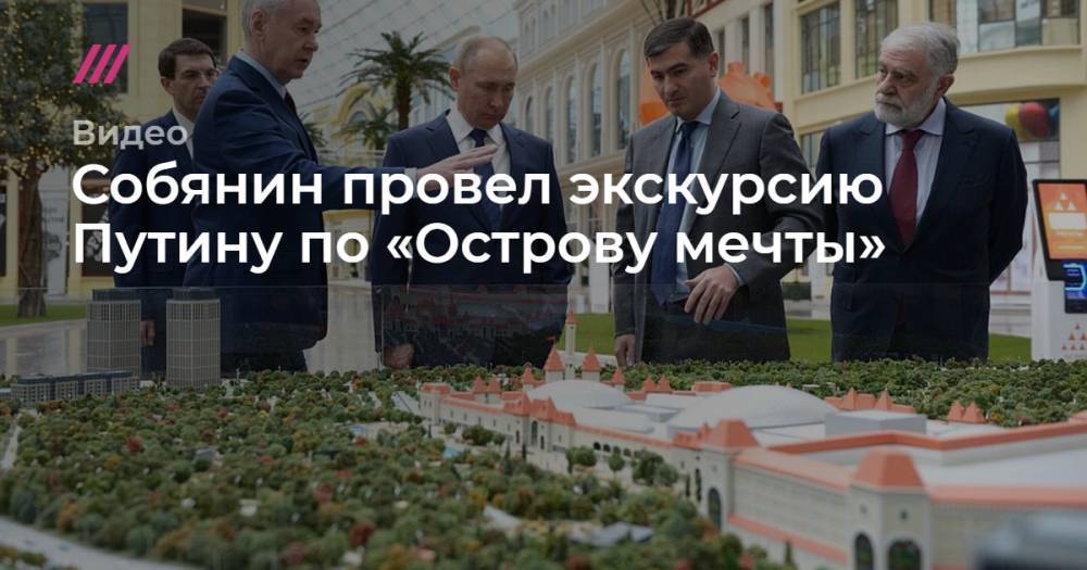 Собянин провел для Путина экскурсию по «Острову мечты»