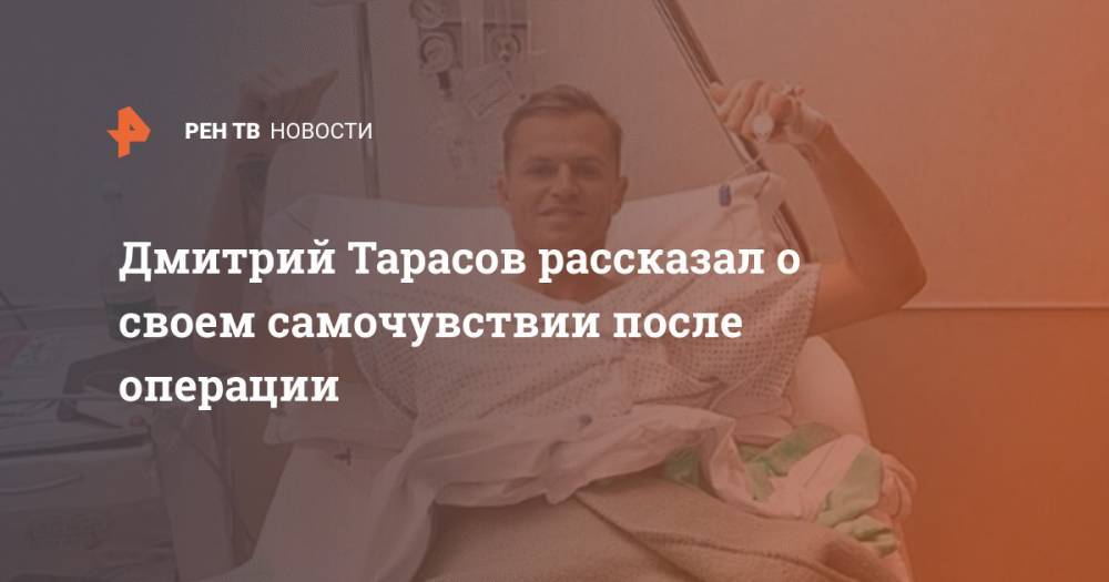 Дмитрий Тарасов рассказал о своем самочувствии после операции