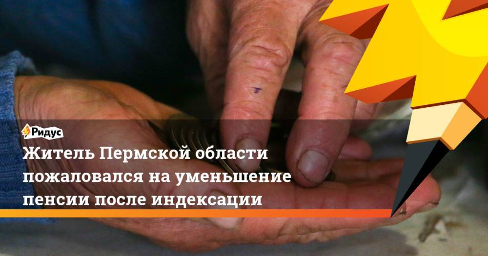 Житель Пермской области пожаловался на уменьшение пенсии после индексации