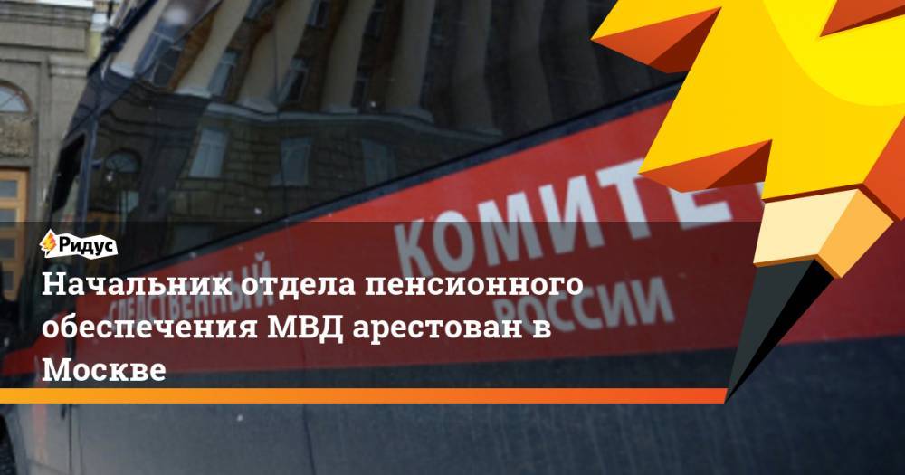 Начальник отдела пенсионного обеспечения МВД арестован в Москве