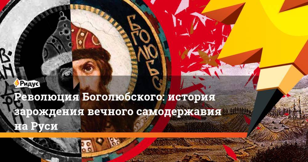 Революция Боголюбского: история зарождения вечного самодержавия на Руси