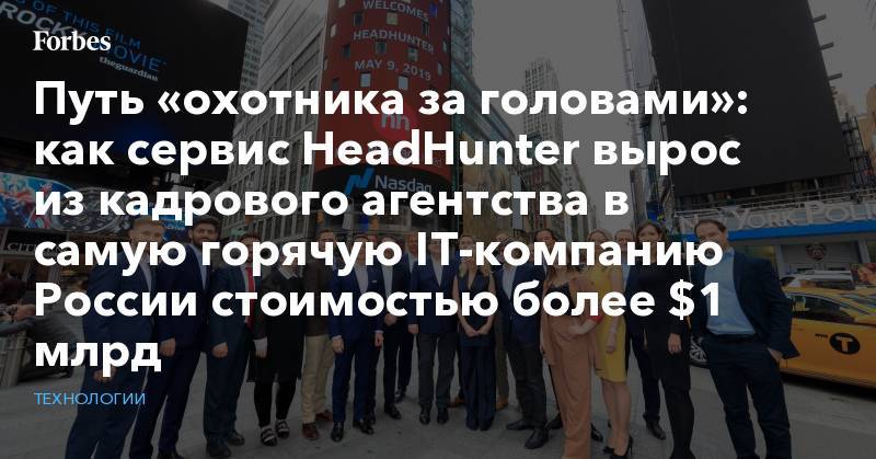 Путь «охотника за головами»: как сервис HeadHunter вырос из кадрового агентства в самую горячую IT-компанию России стоимостью более $1 млрд