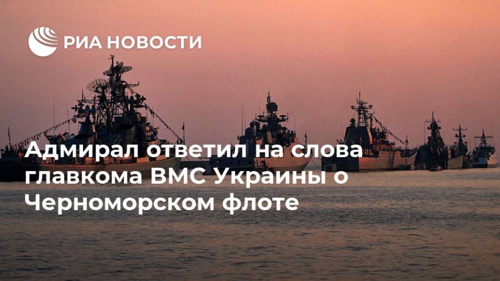 Адмирал ответил на слова главкома ВМС Украины о Черноморском флоте