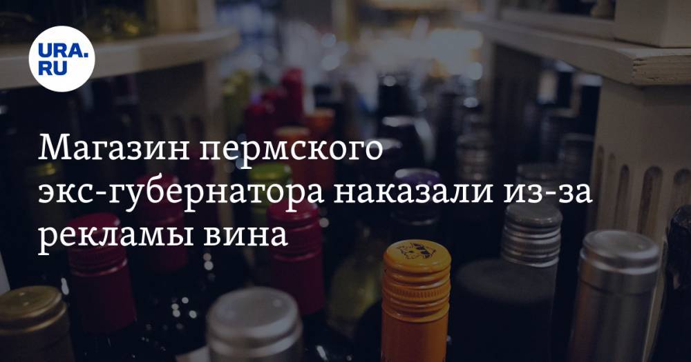 Магазин пермского экс-губернатора наказали из-за рекламы вина - ura.news - Пермь