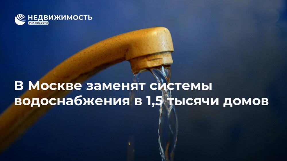 В Москве заменят системы водоснабжения в 1,5 тысячи домов