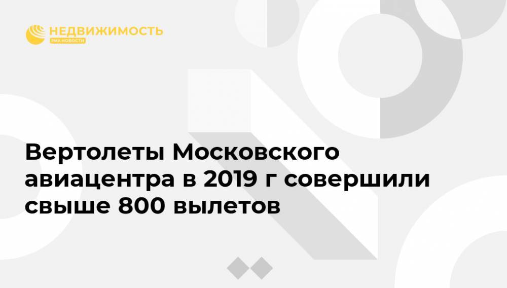Вертолеты Московского авиацентра в 2019 г совершили свыше 800 вылетов