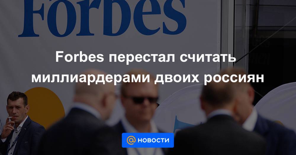 Forbes перестал считать миллиардерами двоих россиян