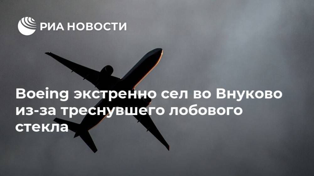 Boeing экстренно сел во Внуково из-за треснувшего лобового стекла