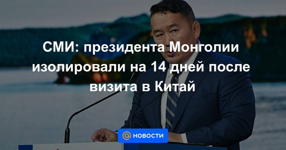 СМИ: президента Монголии изолировали на 14 дней после визита в Китай