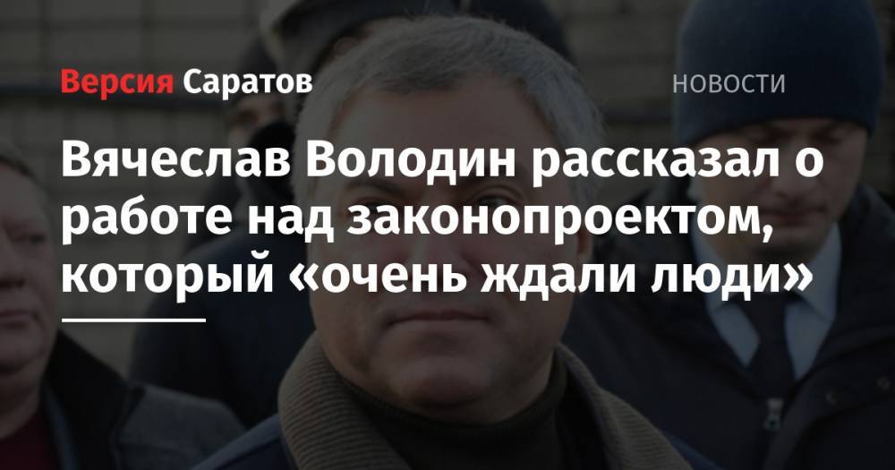 Вячеслав Володин рассказал о работе над законопроектом, который «очень ждали люди»