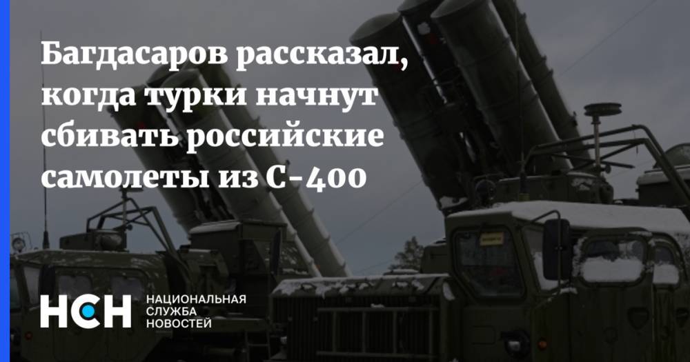 Багдасаров рассказал, когда турки начнут сбивать российские самолеты из С-400