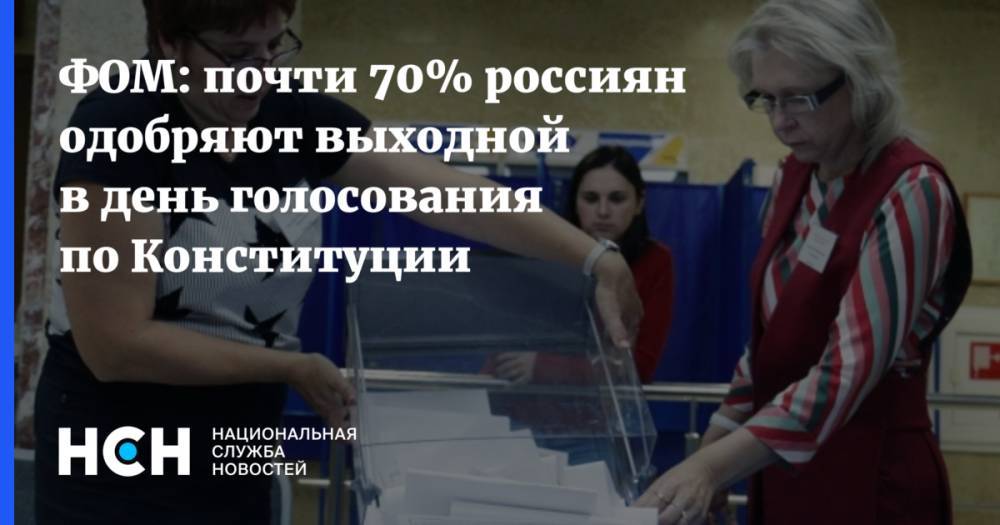 ФОМ: почти 70% россиян одобряют выходной в день голосования по Конституции