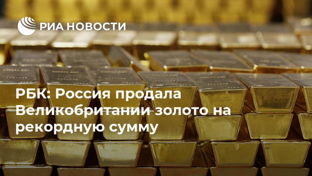 РБК: Россия продала Великобритании золото на рекордную сумму