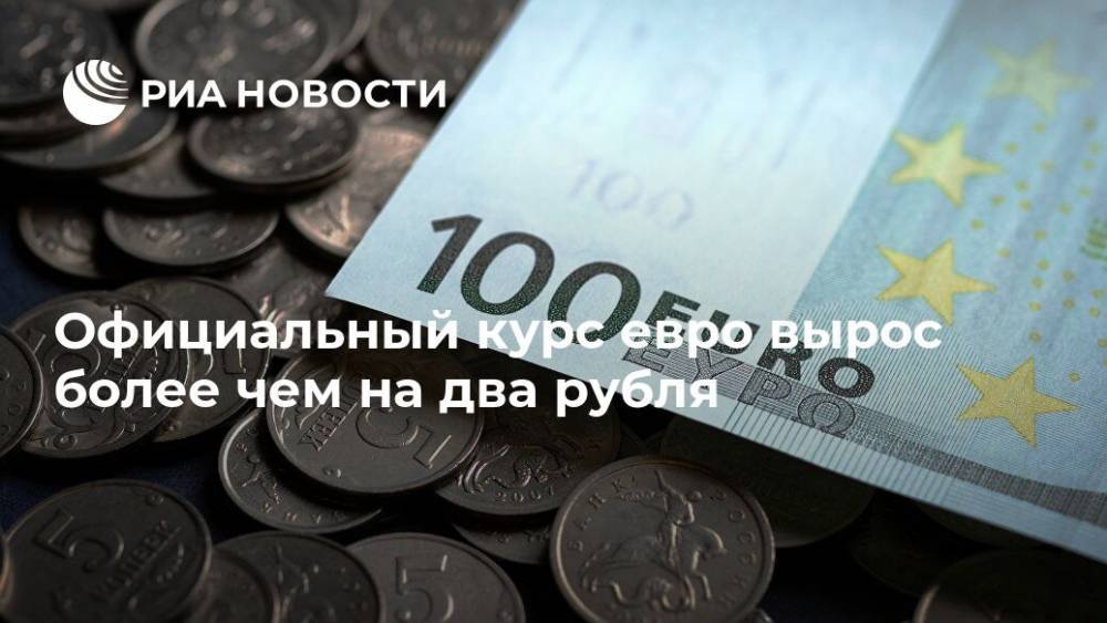 Официальный курс евро вырос более чем на два рубля