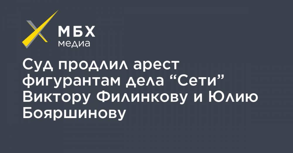 Суд продлил арест фигурантам дела “Сети” Виктору Филинкову и Юлию Бояршинову