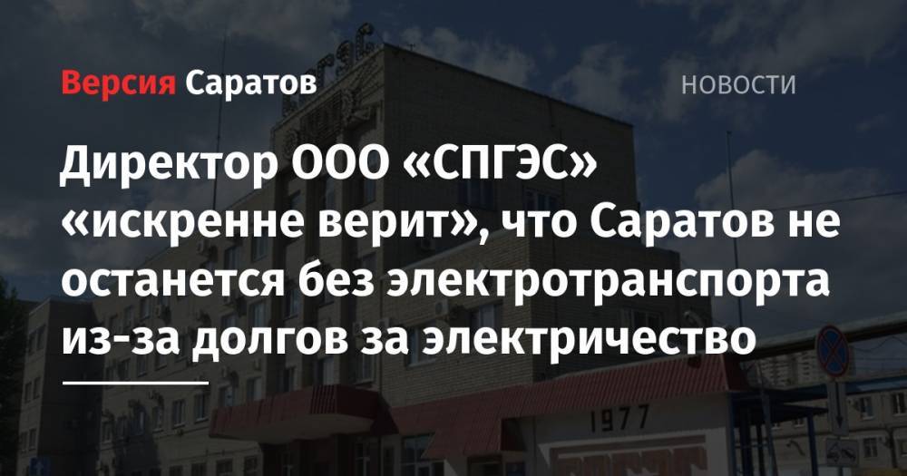 Директор ООО «СПГЭС» «искренне верит», что Саратов не останется без электротранспорта из-за долгов за электричество