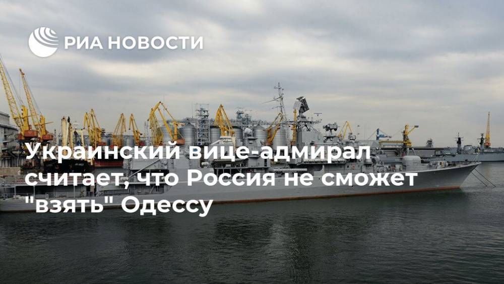 Украинский вице-адмирал считает, что Россия не сможет "взять" Одессу