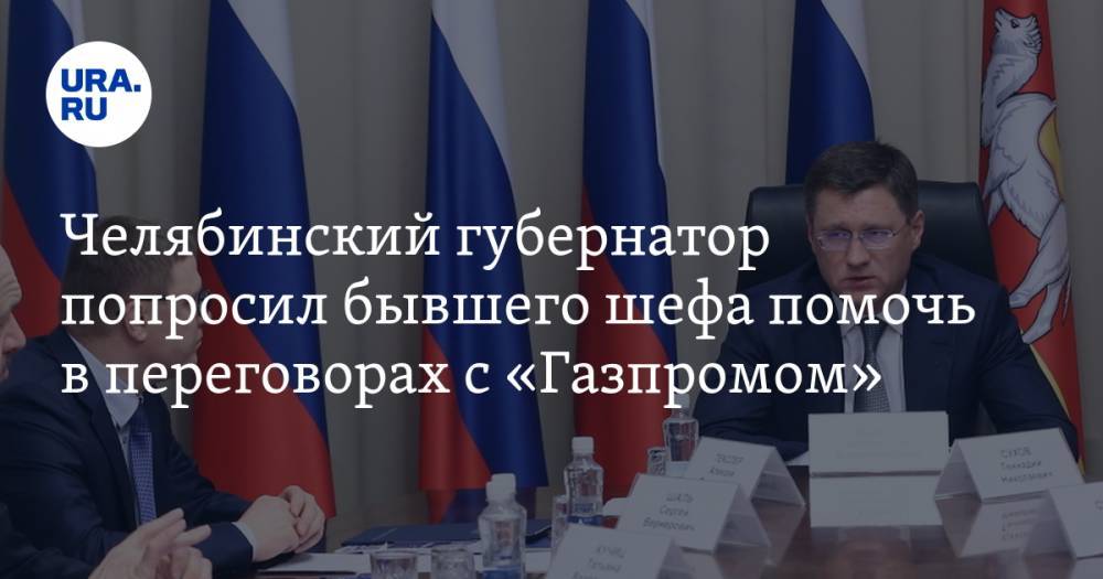 Челябинский губернатор попросил бывшего шефа помочь в переговорах с «Газпромом»