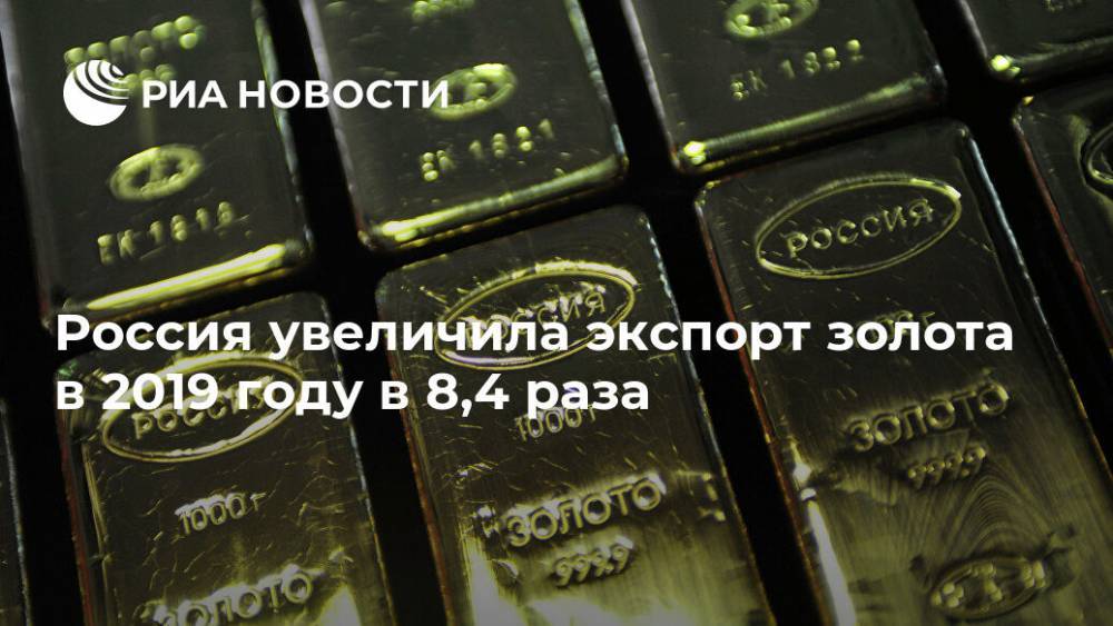 Россия увеличила экспорт золота в 2019 году в 8,4 раза