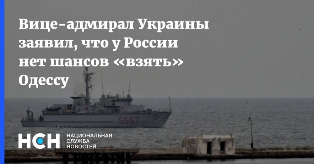 Вице-адмирал Украины заявил, что у России нет шансов «взять» Одессу