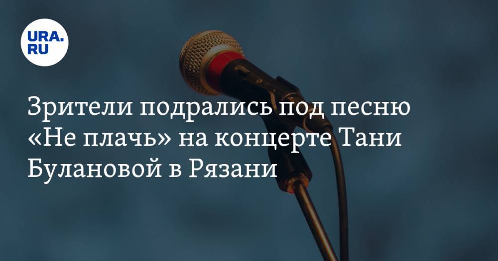 Зрители подрались под песню «Не плачь» на концерте Тани Булановой в Рязани. ВИДЕО