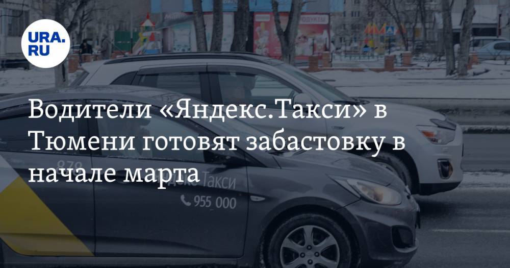 Водители «Яндекс.Такси» в Тюмени готовят забастовку в начале марта