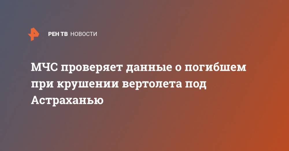 МЧС проверяет данные о погибшем при крушении вертолета под Астраханью