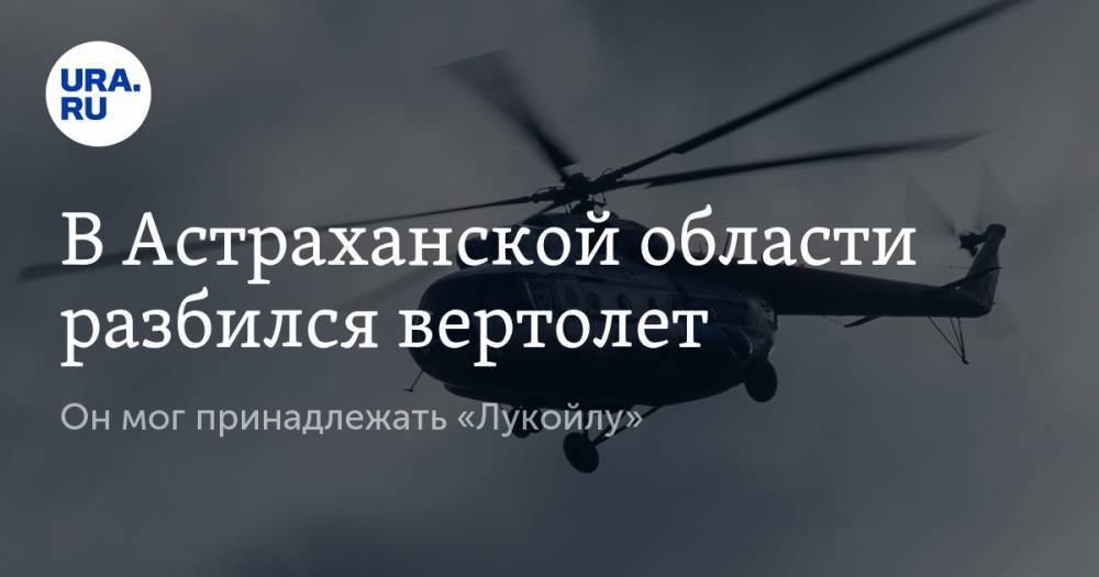 В Астраханской области разбился вертолет. Он мог принадлежать «Лукойлу»
