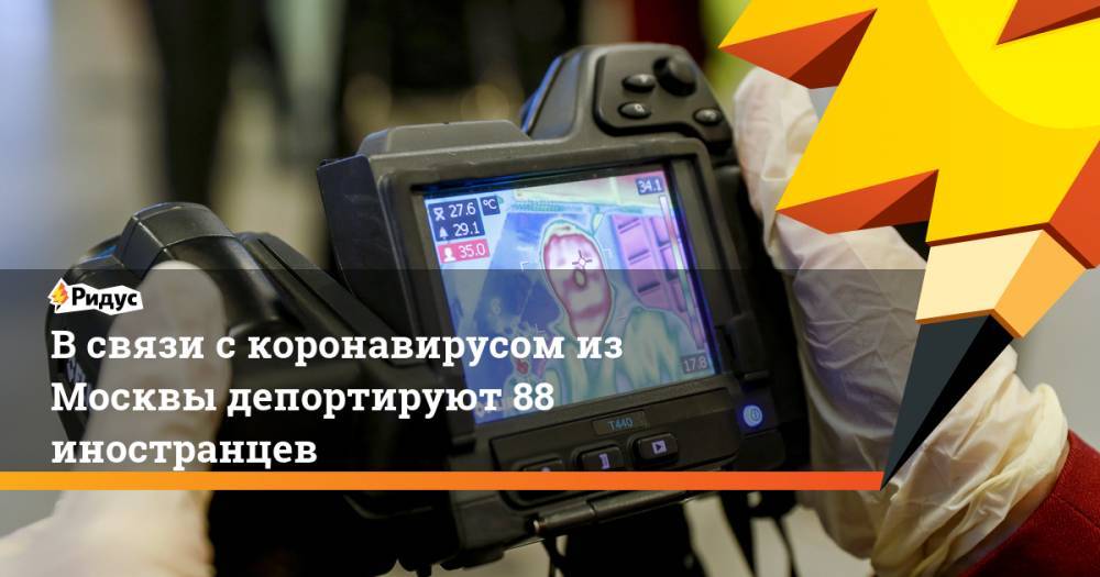 В связи с коронавирусом из Москвы депортируют 88 иностранцев