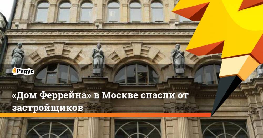 «Дом Феррейна» в Москве спасли от застройщиков
