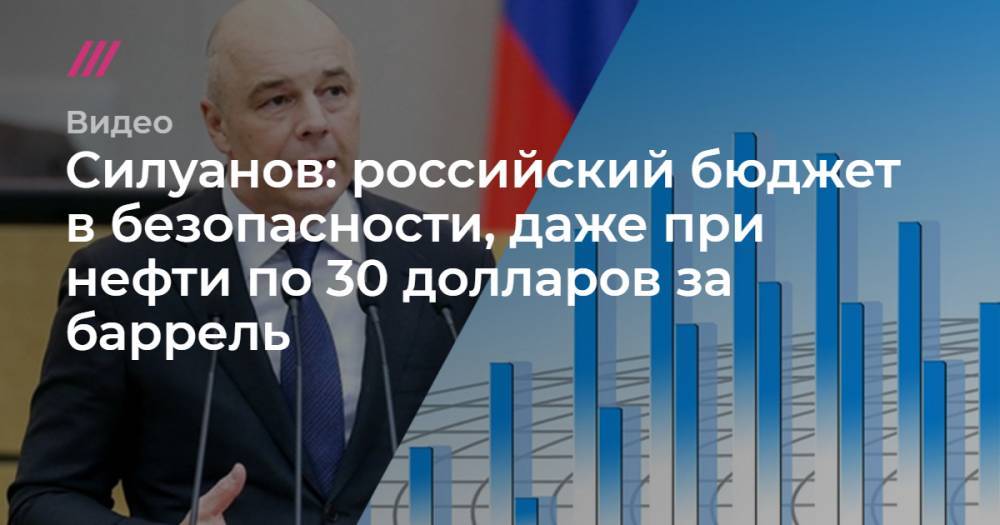 Силуанов: российский бюджет в безопасности, даже при нефти по 30 долларов за баррель