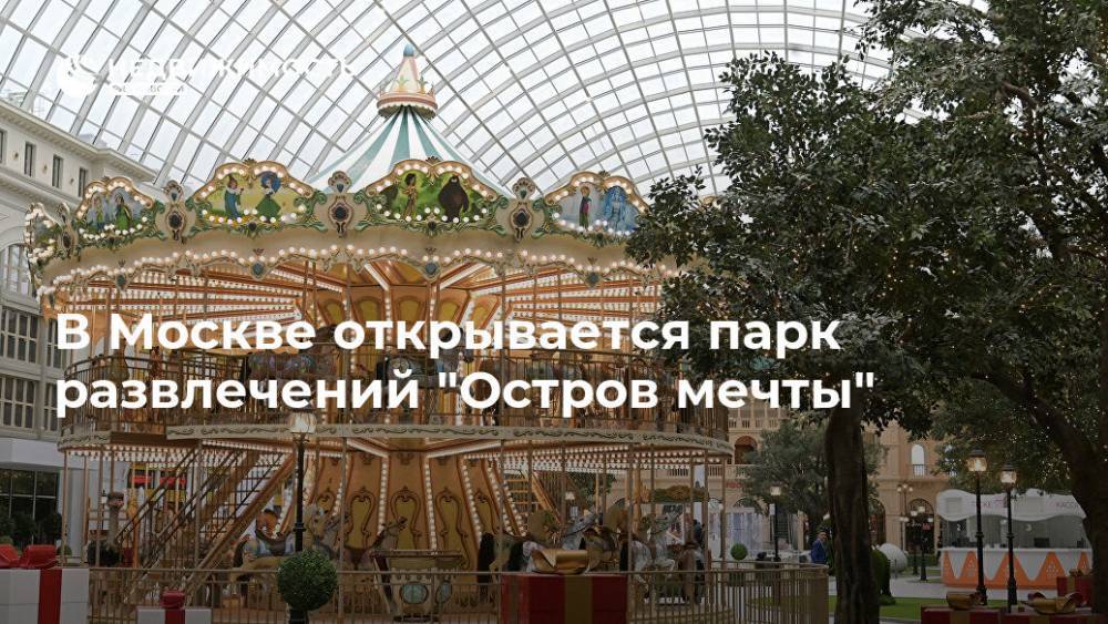 В Москве открывается парк развлечений "Остров мечты"