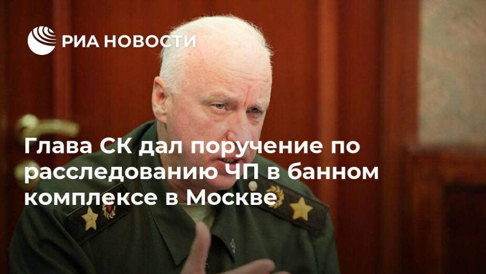 Глава СК дал поручение по расследованию ЧП в банном комплексе в Москве