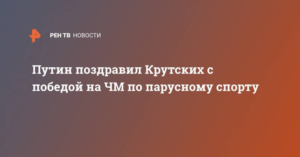 Путин поздравил Крутских с победой на ЧМ по парусному спорту
