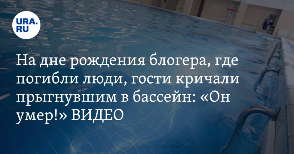 На дне рождения блогера, где погибли люди, гости кричали прыгнувшим в бассейн: «Он умер!» ВИДЕО