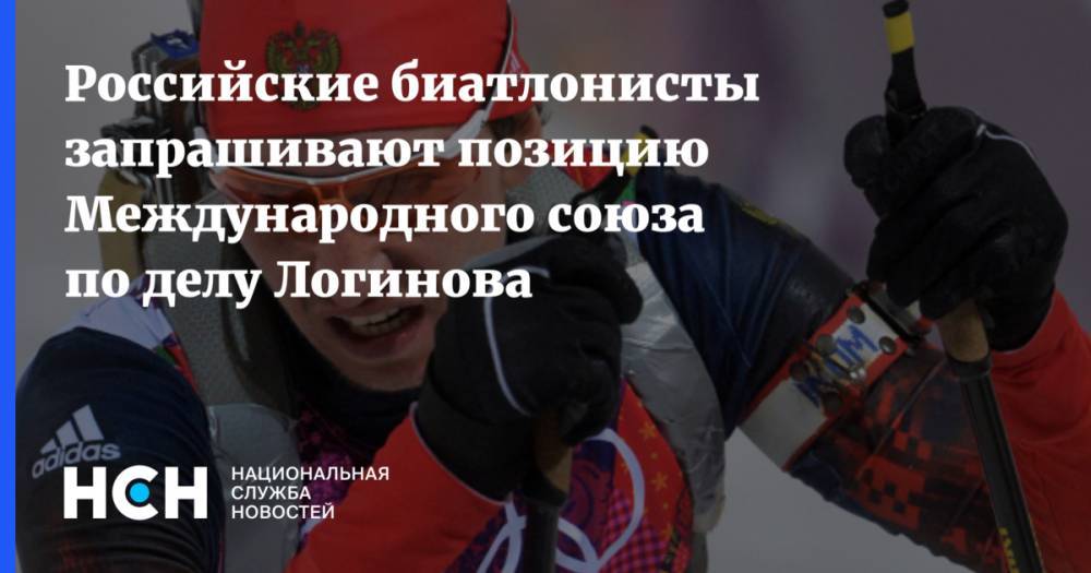 Российские биатлонисты запрашивают позицию Международного союза по делу Логинова