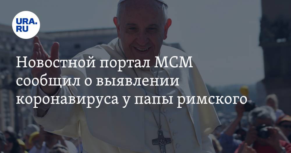 Новостной портал MCM сообщил о выявлении коронавируса у папы римского