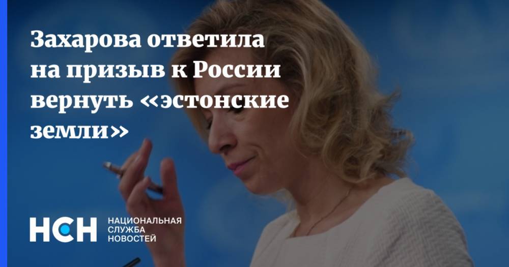 Захарова ответила на призыв к России вернуть «эстонские земли»
