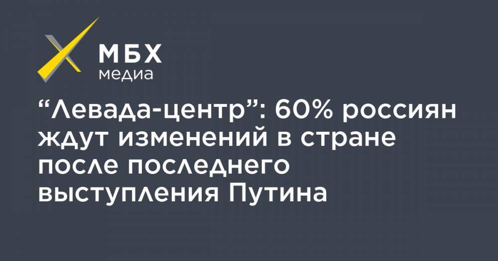 “Левада-центр”: 60% россиян ждут изменений в стране после последнего выступления Путина