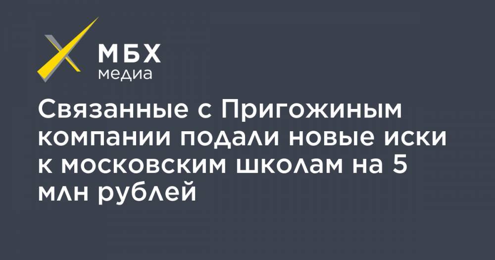 Связанные с Пригожиным компании подали новые иски к московским школам на 5 млн рублей