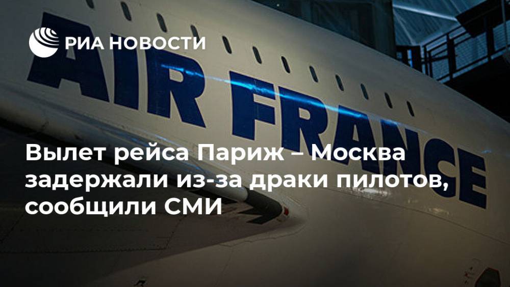 Вылет рейса Париж – Москва задержали из-за драки пилотов, сообщили СМИ