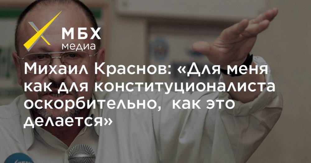 Михаил Краснов: «Для меня как для конституционалиста оскорбительно, как это делается»