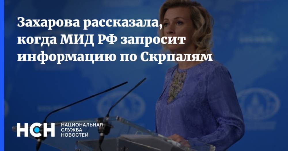 Захарова рассказала, когда МИД РФ запросит информацию по Скрпалям