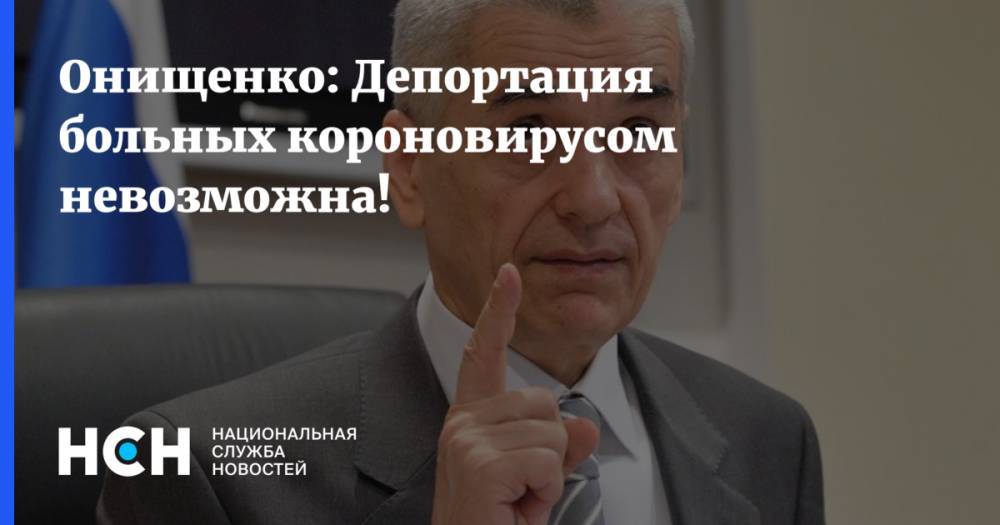 Онищенко: Депортация больных короновирусом невозможна!